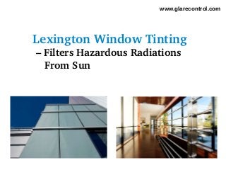 www.glarecontrol.com




Lexington Window Tinting 
 – Filters Hazardous Radiations 
    From Sun
 