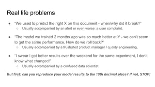 Real life problems
● “We used to predict the right X on this document - when/why did it break?”
○ Usually accompanied by a...
