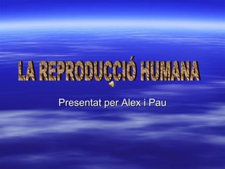 Presentat per Alex i Pau LA REPRODUCCIÓ HUMANA 