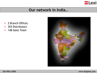 2 Branch Offices 303 Distributors  148 Sales Team Our network in India… ISO 9001:2000   www.lexipens.com  