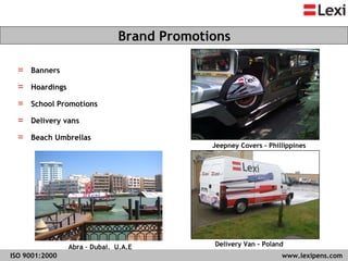www.lexipens.com  Banners Hoardings School Promotions Delivery vans Beach Umbrellas Brand Promotions   Jeepney Covers - Phillippines Abra – Dubai,  U.A.E Delivery Van - Poland ISO 9001:2000   www.lexipens.com  