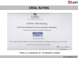 CRISIL RATING   www.lexipens.com  * CRISIL IS A SUBSIDIARY OF “STANDARDS & POORS” 