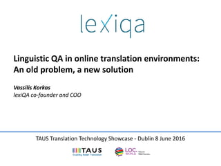Linguistic QA in online translation environments:
An old problem, a new solution
Vassilis Korkas
lexiQA co-founder and COO
TAUS Translation Technology Showcase - Dublin 8 June 2016
 