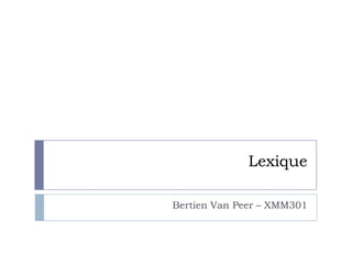 Lexique
Bertien Van Peer – XMM301

 
