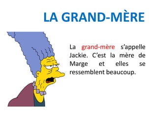 LA GRAND-MÈRE
La grand-mère s’appelle
Jackie. C’est la mère de
Marge et elles se
ressemblent beaucoup.
 