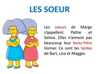 LES SOEURS
Les soeurs de Marge
s’appellent Pattie et
Selma. Elles n’aiment pas
beaucoup leur beau-frère
Homer. Ce sont les tantes
de Bart, Lisa et Maggie.
 