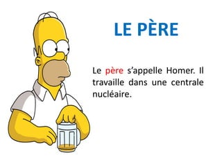 LE PÈRE
Le père s’appelle Homer. Il
travaille dans une centrale
nucléaire.
 