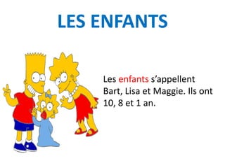 LES ENFANTS
Les enfants s’appellent
Bart, Lisa et Maggie. Ils ont
10, 8 et 1 an.
 