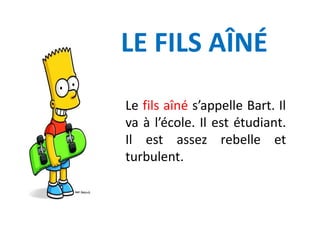 LE FILS AÎNÉ
Le fils aîné s’appelle Bart. Il
va à l’école. Il est étudiant.
Il est assez rebelle et
turbulent.
 