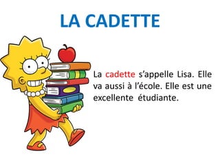 LA CADETTE
La cadette s’appelle Lisa. Elle
va aussi à l’école. Elle est une
excellente étudiante.
 