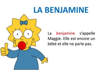 LA BENJAMINE
La benjamine s’appelle
Maggie. Elle est encore un
bébé et elle ne parle pas.
 