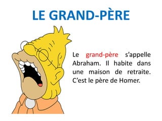 LE GRAND-PÈRE
Le grand-père s’appelle
Abraham. Il habite dans
une maison de retraite.
C’est le père de Homer.
 