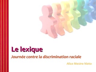 Le lexique
Journée contre la discrimination raciale
                               Alice Mestre Nieto
 