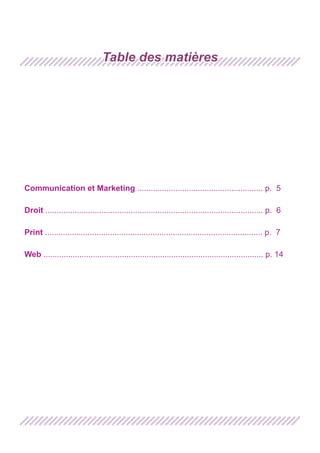 Table des matières

Communication et Marketing ........................................................ p. 5
Droit ................................................................................................. p. 6
Print ................................................................................................. p. 7
Web .................................................................................................. p. 14

 