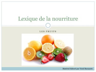 Lexique de la nourriture

        LES FRUITS




                     Matériel élaboré par Ysied Barazarte
 