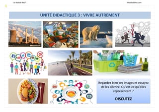 Le Baobab Bleu® lebaobabbleu.com
UNITÉ DIDACTIQUE 3 : VIVRE AUTREMENT
Regardez bien ces images et essayez
de les décrire. ...
