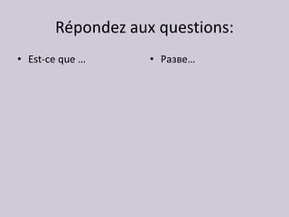 Répondez aux questions:
• Est-ce que …     • Разве…
 