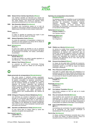 NDIS     Network Driver Interface Specification [Réseau]                Opérateur de correspondance documentaire
         Une interface spécifiée par Microsoft pour séparer les                [Dématérialisation]
         protocoles des couches de communication des protocoles                Un Opérateur chargé par l’expéditeur ou par le destinataire
         des cartes réseaux. Ceci permet de supporter divers                   affilié au réseau tiers de confiance RTCS, des fonctions
         protocoles simultanément sur une même carte réseau.                   sécurisées de composition, d’ampliation (originels,
                                                                               originaux,     duplicata,   copie   conforme,     épreuve
NGN      New Generation Network [Architecture]                                 d’impression, transfert de fichier structuré, etc.),
         Un réseau dont l'architecture repose sur un plan de                   d’archivage, de commutation, de transmission multi canal,
         transfert en mode paquet, destiné à remplacer les réseaux             et d’accusé de réception signé.
         téléphoniques commutés et autres réseaux traditionnels.
                                                                        Optical link [Infrastructure]
Niveau                                                                          Faisceau hertzien (Fr.)
         Level (En.)                                                           Voir Faisceau hertzien.
         La valeur en décibels de puissance d'un signal. Il peut
         s’exprimer en dBm par rapport au milliwatt.                    Outsourcing [Méthodes]
                                                                              Infogérance (Fr.)
NOC      Network Operations Center [Réseau]                                    Voir Infogérance.
         Un centre de supervision et d'exploitation à distance qui
         présente une vision globale et en temps réel du réseau et
         des serveurs composant le système
Nœud [Infrastructure]
                                                                        P
     Node (En.)                                                         PaaS   Platform as a Service [Infrastructure]
         Le point d'un réseau de données où une ou plusieurs                   Un service du modèle Cloud computing qui fournit une
         unités fonctionnelles mettent en communication des lignes             infrastructure matérielle et système et permet aux
         de transmission de données. Voir routeur, commutateur,                développeurs de déployer leurs applications sans se
         concentrateur.                                                        soucier des contraintes système et ainsi, de s’affranchir
Nom de domaine [Réseau]                                                        des problèmes de scalabilité et d’élasticité. Dans cette
      Domain Name (En.)                                                        solution sont regroupées des solutions qui permettent
                                                                               d’héberger des applications clé en main, ainsi que des
         Un sigle qui désigne une entité à laquelle appartient un              solutions de middleware.
         site Internet (ex. : .fr ou.com). Voir DNS.
                                                                        PAN    Personal Area Network [Réseau]
NTP      Network Time Protocol [Réseau]
                                                                               Un réseau de très petite taille à l'échelle de la personne,
         Un protocole de l'IETF pour synchroniser l'horloge                    souvent point à point. Un cas typique est le raccordement
         d'ordinateurs au travers d'un réseau sur une horloge de               d'oreillettes sans-fil ou de PDA au moyen de liaisons
         référence.                                                            infrarouge ou Bluetooth.
                                                                        PAQ    Plan d’Assurance Qualité [Méthodes]

O                                                                              Une partie du contrat signé entre une entreprise et un
                                                                               partenaire qui définit le contenu détaillé des prestations qui
                                                                               vont être réalisées par ce dernier ainsi que les moyens mis
Objets personnels de correspondance [Dématérialisation]                        en œuvre pour en assurer la qualité requise par le client.
         Des outils propres à l’adhérent (chartes graphiques,
         procédures internes, gestion des droits ou des habilitations   Pare feu ou Coupe feu [Sécurité]
         de gestion, procuration de signature, conventions de                  Firewall (En.)
         correspondance bilatérales…) qui permettent au réseau                 Voir Firewall.
         tiers de confiance (RTCS) de l’identifier, de vérifier sa
         signature, de contrôler l’application des procédures           Passerelle [Infrastructure]
         internes et externes réservées à chaque formulaire, et de            Gateway (En.)
         vérifier l’usage des habilitations destinées à chaque type            Voir Gateway.
         d’opération de gestion ou de signature (workflow de
         gestion documentaire). Les objets personnels de                PAT    Port Address Translation [Réseau]
         correspondance sont complémentaires des attributs de                  Une fonction analogue au NAT qui agit sur le couple
         confiance.                                                            adresse IP/port.
OFDM Orthogonal Frequency Division Multiplexing [Radio]                 PCA    Plan de Continuité d’Activité [Méthodes]
         Une technique qui consiste à fragmenter une unité de                  Une procédure pour poursuivre les activités après une
         données et à transmettre les fragments en parallèle sur               catastrophe, de la manière la plus efficace possible et
         autant de sous canaux définis dans le canal alloué à                  sans interruption de service, tout en garantissant la survie
         l'utilisateur. Les interférences entre sous-canaux adjacents          de l’entreprise. Ce plan est une des étapes nécessaires à
         sont évitées en les définissant de manière orthogonale,               la sécurisation du système d’information d’une entreprise.
         c'est à dire l'un est au niveau d'amplitude maximale quand
         ses voisins sont minimaux.                                     PCM    Pulse Coded Modulation [Codage]
                                                                               MIC (Fr.)
OMC      Operation and Maintenance Center [Infrastructure]                     Une technique de numérisation d'un signal analogique afin
         Le nom donné dans un réseau GSM au centre des                         de le transporter sur des liaisons numériques et
         opérations de gestion des équipements.                                standardisé par l'ITU en tant que G.711.
Open source [Logiciel]                                                  Peer to Peer [Architecture]
      Logiciel libre (Fr.)                                                     Un réseau constitué d'ordinateurs connectés deux à deux
         Voir Logiciel libre.                                                  au travers d'un réseau, en général Internet. Chacun se
                                                                               comporte comme un routeur vis-à-vis des autres.


© Forum ATENA – Reproduction interdite                                                                                 14 / 26
 