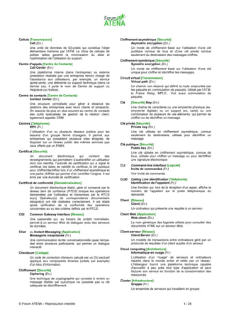 Cellule [Transmission]                                                     Chiffrement asymétrique [Sécurité]
        Cell (En.)                                                                Asymetric encryption (En.)
        Une unité de données de 53 octets qui constitue l'objet                   Un mode de chiffrement basé sur l'utilisation d'une clé
        élémentaire transmis par l'ATM. Le choix de cellules de                   publique connue de tous et d'une clé privée connue
        petites tailles garantit la minimisation du délai et                      seulement du destinataire des messages chiffrés.
        l'optimisation de l'utilisation du support.
                                                                           Chiffrement symétrique [Sécurité]
Centre d'appels [Centre de Contacts]                                              Symetric encryption (En.)
       Call Center (En.)                                                          Un mode de chiffrement basé sur l'utilisation d'une clé
        Une plateforme interne (dans l’entreprise) ou externe                     unique pour chiffrer et déchiffrer les messages.
        (prestation réalisée par une entreprise tierce) chargé de
        l’assistance aux utilisateurs, par exemple, un service             Circuit virtuel [Transmission]
        après-vente, une télévente ou support technique (dans ce                   Virtual path (En.)
        dernier cas, il porte le nom de Centre de support ou                      Un chemin non réservé qui définit la route empruntée par
        Helpdesk ou Hotline).                                                     les paquets en commutation de paquets. Utilisé par l'ATM,
                                                                                  le Frame Relay, MPLS... Voir aussi commutation de
Centre de contacts [Centre de Contacts]                                           paquets.
       Contact Center (En.)
        Une structure centralisée pour gérer à distance les                Clé    [Sécurité] Key (En.)
        relations des entreprises avec leurs clients et prospects.                Une chaîne de caractères ou une empreinte physique (ex.
        On associe de plus en plus souvent au centre de contacts                  empreinte digitale) ou un support (ex. carte) ou une
        des outils spécialisés de gestion de la relation client,                  combinaison de plusieurs de ces éléments, qui permet de
        également appelés CRM.                                                    chiffrer ou de déchiffrer un message.
Centrex [Téléphonie]                                                       Clé privée [Sécurité]
       RPV (Fr.)                                                                   Private key (En.)
        L'utilisation d'un ou plusieurs réseaux publics pour les                  Une clé utilisée en chiffrement asymétrique, connue
        besoins d'un groupe fermé d'usagers. Il permet aux                        seulement du destinataire, utilisée pour déchiffrer un
        entreprises qui possèdent plusieurs sites éloignés, de                    message.
        disposer sur un réseau public des mêmes services que
        ceux offerts par un PABX.                                          Clé publique [Sécurité]
                                                                                  Public key (En.)
Certificat [Sécurité]                                                             Une clé utilisée en chiffrement asymétrique, connue de
        Un      document       électronique     qui     contient     des          tous, utilisée pour chiffrer un message ou pour déchiffrer
        renseignements qui permettent d’authentifier un utilisateur               une signature électronique.
        dont son identité, l’autorité de certification qui a signé le
        certificat, les dates de validité du certificat, la clé publique   CLI    Command-line interface [Logiciel]
        pour chiffrer/déchiffrer lors d’un chiffrement asymétrique et             Invite de commandes (Fr.)
        une partie chiffrée qui permet d’en contrôler l’origine. Il est           Voir Invite de commande.
        émis par une Autorité de certification.
                                                                           CLID   Calling Line Identification [Téléphonie]
Certificat de conformité [Dématérialisation]                                      Identification de l'appelant (Fr.)
        Un document électronique établi, géré et conservé par le                  Une fonction qui, lors de la réception d'un appel, affiche le
        réseau tiers de confiance (RTCS) lorsque les opérations                   numéro de l'appelant sur le poste téléphonique du
        demandées par l'utilisateur et transmises par le RTCS                     demandé.
        au(x) Opérateur(s) de correspondance documentaire
        désigné(s) ont été réalisées correctement. Il est établi           Client [Réseau]
        après vérification de la conformité des opérations                        Client (En.)
        concernées au vu des critères définis par le RTCS.                        Un ordinateur qui présente une requête à un serveur.
CGI     Common Gateway Interface [Réseau]                                  Client Web [Application]
        Une passerelle qui, au travers de scripts normalisés,                      Web client (En.)
        permet à un serveur Web de dialoguer avec des serveurs                    Le nom générique des logiciels utilisés pour consulter des
        de données.                                                               documents HTML sur un serveur Web.
Chat    ou Instant Messaging [Application]                                 Client-serveur [Réseau]
        Messagerie instantanée (Fr.)                                               Client-Server (En.)
        Une communication écrite conversationnelle quasi temps-                   Un modèle de transactions entre ordinateurs géré par un
        réel entre plusieurs participants, qui permet un dialogue                 protocole de requêtes d'un client auprès d'un serveur.
        interactif.
                                                                           Cloud computing [Architecture]
Checksum [Codage]                                                                 Informatique en nuage (Fr.)
        Un code de correction d'erreurs calculé par un OU exclusif                L'utilisation d’un “nuage” de serveurs et ordinateurs
        appliqué aux composants binaires (octets par exemple)                     répartis dans le monde entier et reliés par un réseau.
        d'un bloc d'information.                                                  L'hébergeur fournit une plateforme technique capable
                                                                                  d'accueillir à peu près tout type d'application et peut
Chiffrement [Sécurité]                                                            facturer son service en fonction de la consommation des
       Ciphering (En.)                                                            ressources.
        Une technique de cryptographie qui consiste à rendre un
        message illisible par quiconque ne possède pas la clé              Cluster [Infrastructure]
        adéquate de déchiffrement.                                                Grappe (Fr.)
                                                                                  Un ensemble de serveurs qui travaillent en groupe



© Forum ATENA – Reproduction interdite                                                                                    4 / 26
 
