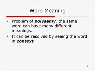 Word Meaning Problem of  polysemy ,  the same word can have many different meanings. It can be resolved by seeing the word in  context. 