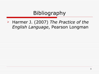 Bibliography Harmer J. (2007)  The Practice of the English Language , Pearson Longman 