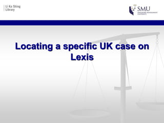 Locating a specific UK case on
Lexis
Charlotte Gill
30th July 2015
 