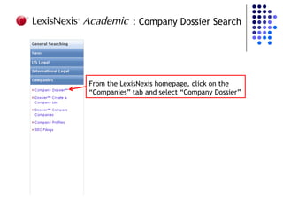 : Company Dossier Search




From the LexisNexis homepage, click on the
“Companies” tab and select “Company Dossier”
 
