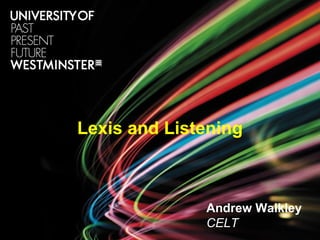 Lexis and Listening
Andrew Walkley
CELT
 