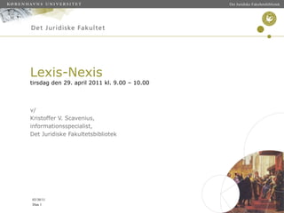 Lexis-Nexis tirsdag den 29. april 2011 kl. 9.00 – 10.00 v/ Kristoffer V. Scavenius, informationsspecialist,  Det Juridiske Fakultetsbibliotek 