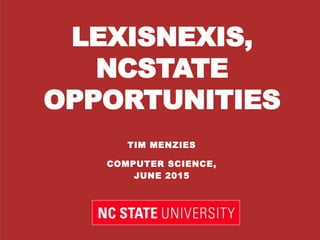LEXISNEXIS,
NCSTATE
OPPORTUNITIES
TIM MENZIES
COMPUTER SCIENCE,
JUNE 2015
 