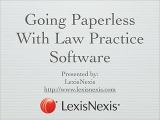 Going Paperless
With Law Practice
    Software
          Presented by:
           LexisNexis
   http://www.lexisnexis.com
 
