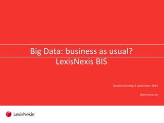Big 
Data: 
business 
as 
usual? 
LexisNexis 
BIS 
DataDonderdag 
4 
september 
2014 
@pimstouten 
 