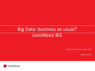 Big Data: business as usual?
LexisNexis BIS
DataDonderdag 4 september 2014
@pimstouten
 