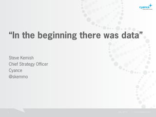 1 July 2014 | www.cyance.com
“In the beginning there was data”
Steve Kemish
Chief Strategy Officer
Cyance
@skemmo
 