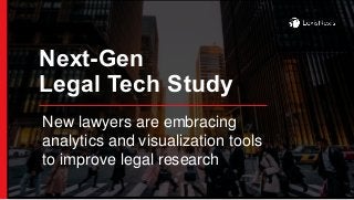 Next-Gen
Legal Tech Study
New lawyers are embracing
analytics and visualization tools
to improve legal research
 