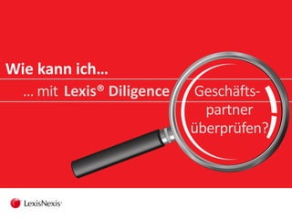 Wie kann ich…
Geschäfts-
partner
überprüfen?
… mit Lexis® Diligence
 