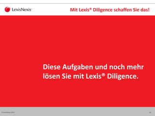 18© LexisNexis 2014
Mit Lexis® Diligence schaffen Sie das!
Diese Aufgaben und noch mehr
lösen Sie mit Lexis® Diligence.
 