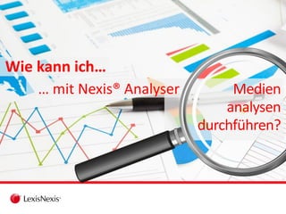 Wie kann ich…
Medien
analysen
durchführen?
… mit Nexis® Analyser
 