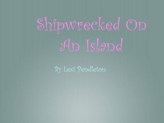 Shipwrecked On
An Island
By Lexi Pendleton
 