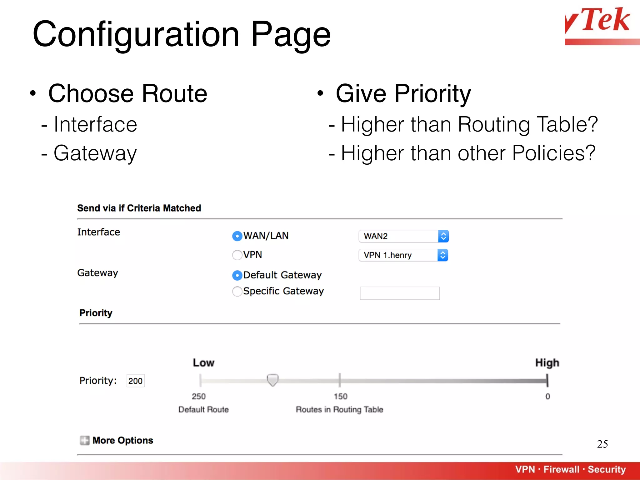 25
Configuration Page
• Choose Route
- Interface
- Gateway
• Give Priority
- Higher than Routing Table?
- Higher than other Policies?
 