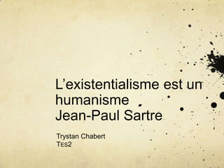 L’existentialisme est un humanismeJean-Paul Sartre Trystan Chabert Tes2 