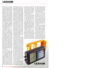 LEXIUM
idea of how this changes,                 and polarization angle) in-                we had to do is start moving       the antenna much faster than
we changed the local coordi-              stantly appears at the top of              the antenna into roughly the       you might otherwise be able
nates in the analyzer to 37°N             the display. This data tells you           correct position. According        to if you were using a differ-
122°W to simulate the use of              exactly where to point the an-             to the 5110Pro, the antenna        ent meter. It’s a time saving
the 5110Pro in San Francisco,             tenna to receive that satellite.           alignment settings yield an        feature that helps to speed up
California. The list of visible              So, with the meter in hand,             azimuth (A) of 214°, an eleva-     the alignment process.
satellites for this west coast            we went outside to align the               tion (E) of 36° and a polariza-      So, with the meter con-
location included everything              dish. Since Galaxy 19 was just             tion angle (P) of -25°.            nected to our 76cm dish
from 160°E to 43°W. As you                entered into the “user defined                With the help of our com-       and turned on, we rotated
can see, the meter automati-              channel list”, it makes sense to           pass, we turned the antenna        the antenna towards 214°
cally adjusts the local channel           begin by aligning our antenna              in the general direction of        while keeping an eye on the
list based on its operational             to this very popular satellite.            214° and elevated it roughly       5110Pro. The analyzer also
location. One thing to keep in            Keep in mind that you can use              36° above the horizon. Since       has an audible tone that
mind though: this visible list            either the “user defined chan-             our 76cm dish was not on           changes pitch with the signal
of satellites represents those            nel list” or the “local channel            a horizon-to-horizon (H-H)         level. This lets you take your
satellites that can be “seen”             list” to start with since Galaxy           mount, the LNBF had to be          eyes off the meter and listen
from your location and does               19 also appears in the pre-                rotated inside its holder so       to changes in signal level if for
not necessarily represent                 programmed list. You’ll also               that its horizontal and vertical   any reason the display is out
a list of those satellites that           need a short piece of coax                 polarization levels matched        of your view.
can actually be received. Only            cable to connect the meter to              the position of the GALAXY 19        As soon as we approached
those satellites that have a              the antenna’s LNB. And don’t               satellite. We adjusted the po-     the 214° position as dictated
beam pointing in your direc-              forget the compass so that                 sition of the LNBF in its mount    by the 5110Pro, the signal
tion can be received.                     you know which way to turn                 to reflect the -25° offset sug-    quality bar graph on the dis-
   In addition to the “local              the antenna! As it turns out,              gested by the meter.               play (Q) began to instantly
channel list” there’s also a              the 5110Pro is not compatible                 Thanks to the 5110Pro’s         react. We had found GALAXY
“user defined channel list”.              with any of the DiSEqC proto-              built-in QuickSweep technol-       19 on the very first pass! As
This list is customizable by              cols so the analyzer needs to              ogy you don’t have to worry        we continued to move the an-
the user so that more popu-               be connected directly to the               about missing the target sat-      tenna the signal quality (Q)
lar satellites can be accessed            LNB; there cannot be any DiS-              ellite if you turn the antenna     bar graph continued to in-
more quickly. The 5110Pro                 EqC switches in between the                too quickly. There is no delay     crease and the “Locked” indi-
comes shipped from the fac-               meter and the LNB.                         from the time the signal is re-    cator on the display illuminat-
tory without any data in this                As luck would have it, we               ceived to when it is displayed     ed. We continued to move the
list. When setting up the “user           had a spare 76cm offset dish               on the meter; it reacts almost     antenna until we reached a
defined channel list”, the first          lying around so we decided                 instantly. This lets you move      maximum point. We then fine
open channel is selected so               to use this antenna to align
that a satellite can be set up.           to GALAXY 19. We installed a
So, let’s say, for example, we            standard Ku-band LNBF (LOF
wanted to add Galaxy 19 at                = 10.750 GHz) on the dish and
97°W into the user defined                connected it to the LEXIUM
list. The meter has to first be           5110Pro meter using a short
placed into the “user defined             10-foot piece of coax cable.
channel list” mode by press-              The meter was turned on and
ing and holding down the Op-              we decided to use the chan-
tion/Local button for about               nel data that was just entered
three seconds.                            into the “user-defined channel
   Once the meter is in the               list”. We could have also used
correct mode, you can then                the preprogrammed data in
enter in all the relevant data            the “local channel list” (chan-
for Galaxy 19 (orbital position           nel 38) that was associated
(L), transponder frequency                with the Ku-band side of GAL-
(F), symbolrate (SR), local               AXY 19 at 97°W. This channel
oscillator frequency (LO), po-            was set for 11.789 GHz, 28125
larization (LNB) and 22 kHz               SR, LOF 10.750 GHz and LNB
on/off). For this purpose we              13 (vertical polarization). Ei-
chose the 12.177V GHz tran-               ther transponder would have
sponder with a symbolrate                 worked for this test.
of 23000. As soon as the en-                 At this point pressing any
tered data is saved into the              one of the number buttons (0


                                                                                                                        LEXIUM
meter’s memory, the correct               to 9) activates the measure-
alignment information for the             ment section of the meter.
antenna (azimuth, elevation               The 5110Pro was set to go; all


82 TELE-satellite International — The World‘s Largest Digital TV Trade Magazine — 09-10/2012 — www.TELE-satellite.com
 