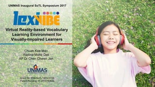 1
Virtual Reality-based Vocabulary
Learning Environment for
Visually-Impaired Learners
Chuah Kee Man
Radina Mohd Deli
AP Dr Chen Chwen Jen
Grant No: F09/SoTL/1472/2016
Patent Pending: PI 2015700636
UNIMAS Inaugural SoTL Symposium 2017
 
