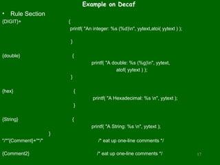 Example on Decaf
•   Rule Section
{DIGIT}+                 {
                          printf( "An integer: %s (%d)n", yyt...