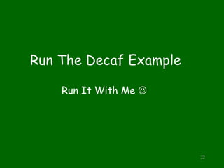 Run The Decaf Example
Run It With Me 
22
 