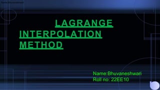 LAGRANGE
INTERPOLATION
METHOD
Name:Bhuvaneshwari
Name:Bhuvaneshwari
Roll no: 22EE10
 