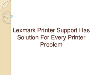 Lexmark Printer Support Has
Solution For Every Printer
Problem
 