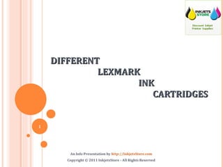 DIFFERENT    LEXMARK    INK    CARTRIDGES An Info Presentation by  http://InkjetsStore.com Copyright © 2011 InkjetsStore - All Rights Reserved 