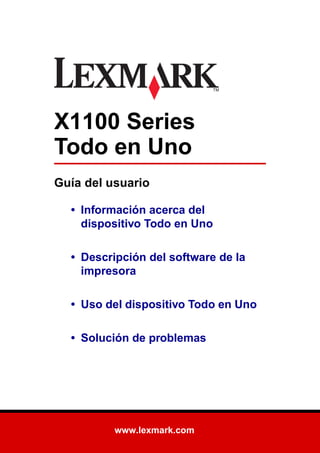 www.lexmark.com
X1100 Series
Todo en Uno
Guía del usuario
• Información acerca del
dispositivo Todo en Uno
• Descripción del software de la
impresora
• Uso del dispositivo Todo en Uno
• Solución de problemas
 