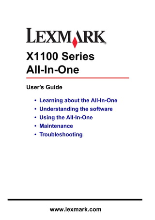 X1100 Series
All-In-One
User’s Guide
• Learning about the All-In-One
• Understanding the software
• Using the All-In-One
• Maintenance
• Troubleshooting
www.lexmark.com
 